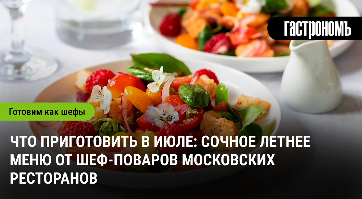 Летняя кулинария: идеи свежих блюд от лучших шефов Москвы