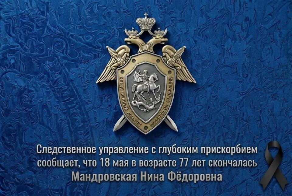 Следственное управление Следственного комитета Российской Федерации по Амурской области с глубоким прискорбием сообщает, что 18 мая 2026 года в возрасте 77 лет скончалась Мандровская Нина Фёдоровна