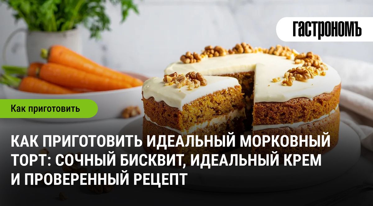 Как создать идеальный морковный торт: сочный бисквит и невероятный крем